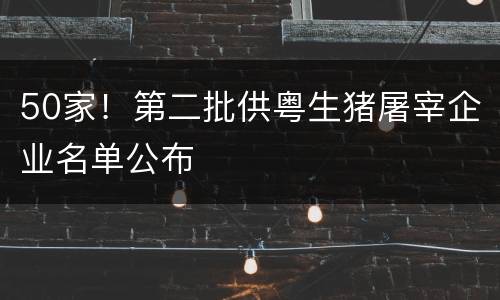 50家！第二批供粤生猪屠宰企业名单公布