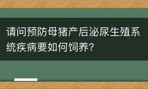 请问预防母猪产后泌尿生殖系统疾病要如何饲养？