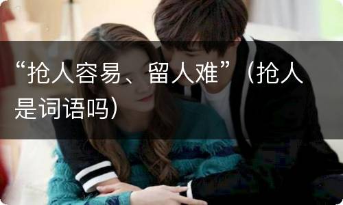 “抢人容易、留人难”（抢人是词语吗）