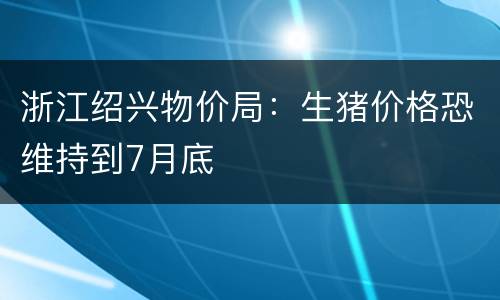 浙江绍兴物价局：生猪价格恐维持到7月底