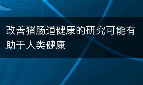 改善猪肠道健康的研究可能有助于人类健康