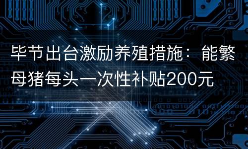 毕节出台激励养殖措施：能繁母猪每头一次性补贴200元