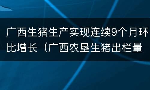 广西生猪生产实现连续9个月环比增长（广西农垦生猪出栏量）
