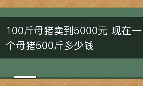 100斤母猪卖到5000元 现在一个母猪500斤多少钱