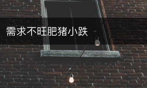 需求不旺肥猪小跌