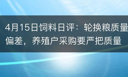 4月15日饲料日评：轮换粮质量偏差，养殖户采购要严把质量关