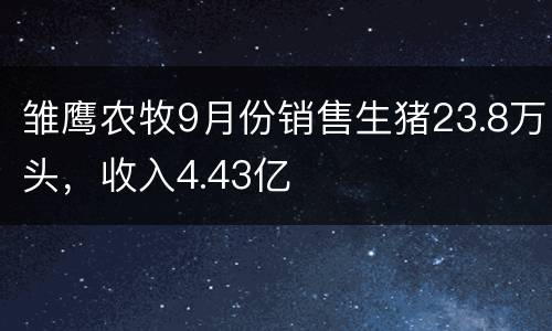 雏鹰农牧9月份销售生猪23.8万头，收入4.43亿