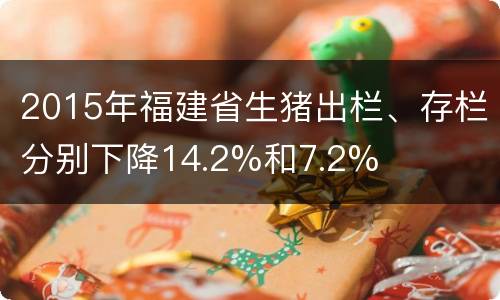 2015年福建省生猪出栏、存栏分别下降14.2%和7.2%