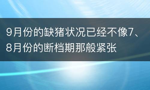 9月份的缺猪状况已经不像7、8月份的断档期那般紧张