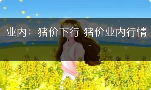 业内：猪价下行 猪价业内行情