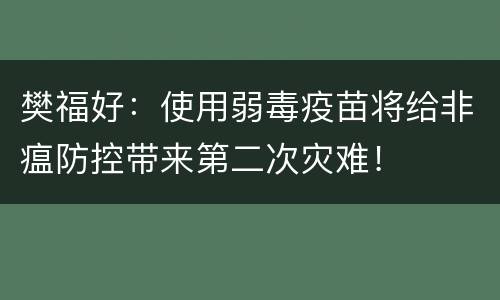 樊福好：使用弱毒疫苗将给非瘟防控带来第二次灾难！