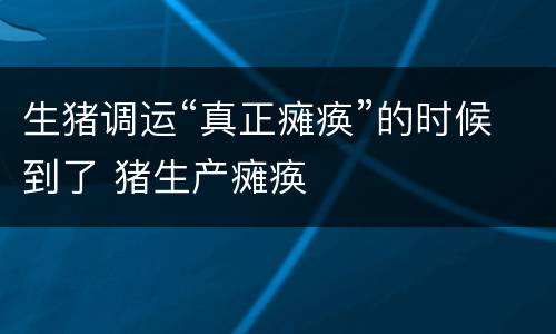 生猪调运“真正瘫痪”的时候到了 猪生产瘫痪
