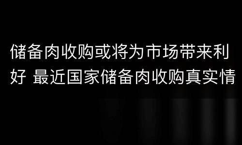 储备肉收购或将为市场带来利好 最近国家储备肉收购真实情况