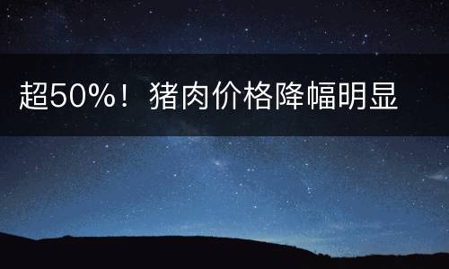 超50%！猪肉价格降幅明显