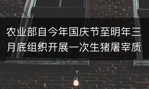 农业部自今年国庆节至明年三月底组织开展一次生猪屠宰质量安全