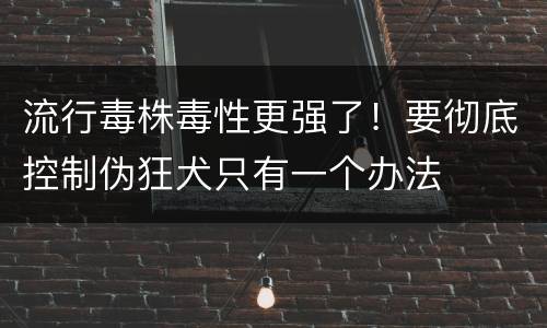 流行毒株毒性更强了！要彻底控制伪狂犬只有一个办法