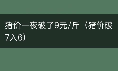 猪价一夜破了9元/斤（猪价破7入6）