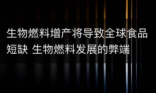 生物燃料增产将导致全球食品短缺 生物燃料发展的弊端