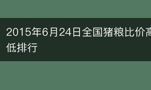 2015年6月24日全国猪粮比价高低排行