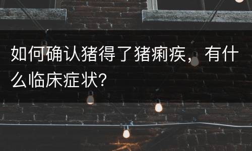 如何确认猪得了猪痢疾，有什么临床症状？