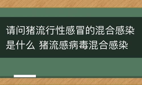 请问猪流行性感冒的混合感染是什么 猪流感病毒混合感染