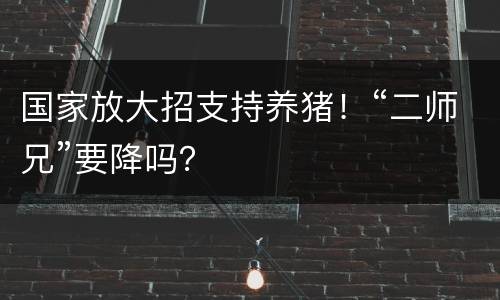国家放大招支持养猪！“二师兄”要降吗？