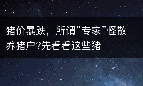 猪价暴跌，所谓“专家”怪散养猪户?先看看这些猪