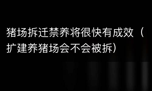 猪场拆迁禁养将很快有成效（扩建养猪场会不会被拆）