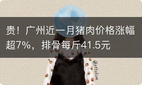 贵！广州近一月猪肉价格涨幅超7％，排骨每斤41.5元