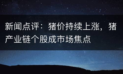 新闻点评：猪价持续上涨，猪产业链个股成市场焦点