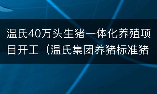温氏40万头生猪一体化养殖项目开工（温氏集团养猪标准猪舍）