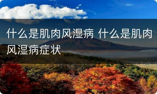 什么是肌肉风湿病 什么是肌肉风湿病症状