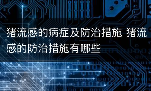 猪流感的病症及防治措施 猪流感的防治措施有哪些