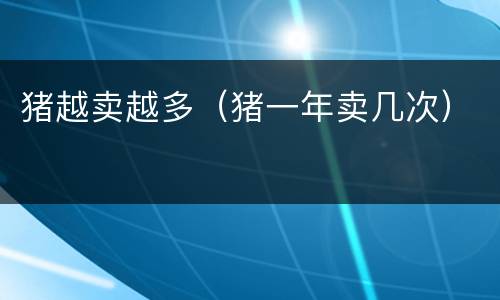 猪越卖越多（猪一年卖几次）