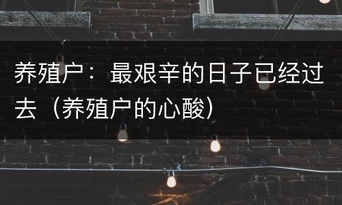 养殖户：最艰辛的日子已经过去（养殖户的心酸）