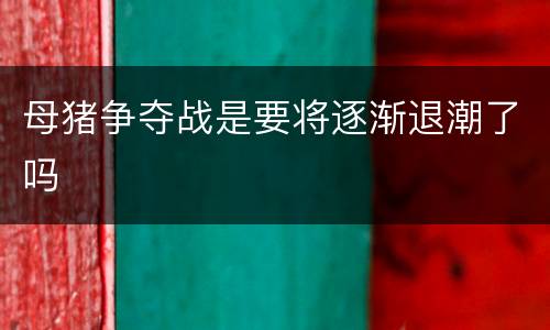 母猪争夺战是要将逐渐退潮了吗