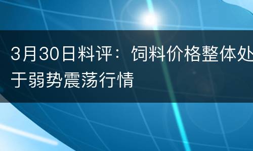 3月30日料评：饲料价格整体处于弱势震荡行情