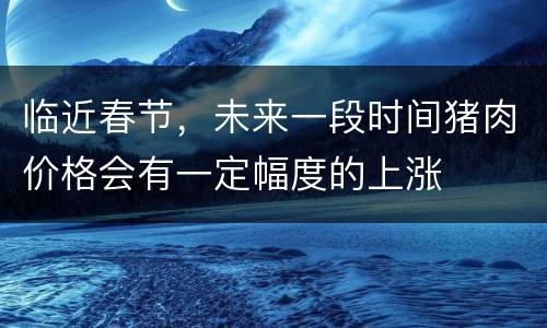 临近春节，未来一段时间猪肉价格会有一定幅度的上涨