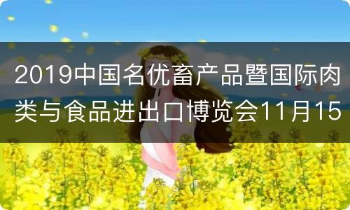 2019中国名优畜产品暨国际肉类与食品进出口博览会11月15-17日在