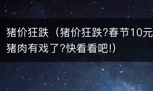 猪价狂跌（猪价狂跌?春节10元猪肉有戏了?快看看吧!）