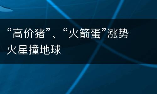 “高价猪”、“火箭蛋”涨势火星撞地球