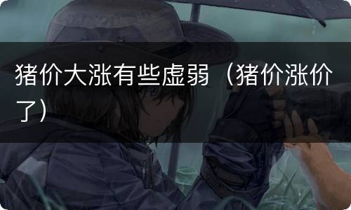 猪价大涨有些虚弱（猪价涨价了）