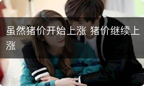 虽然猪价开始上涨 猪价继续上涨