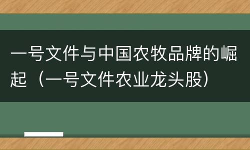 一号文件与中国农牧品牌的崛起（一号文件农业龙头股）