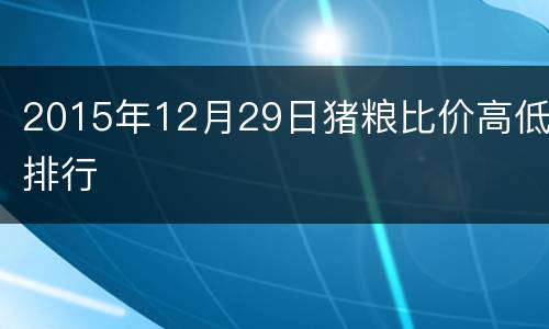 2015年12月29日猪粮比价高低排行