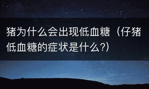 猪为什么会出现低血糖（仔猪低血糖的症状是什么?）