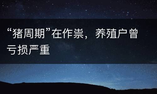 “猪周期”在作祟，养殖户曾亏损严重