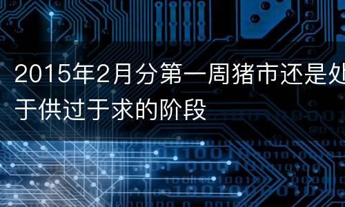 2015年2月分第一周猪市还是处于供过于求的阶段