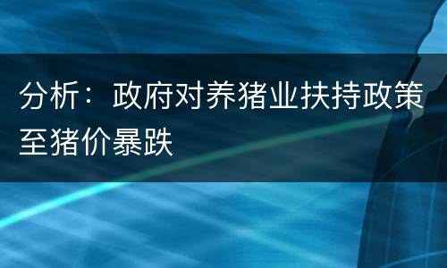 分析：政府对养猪业扶持政策至猪价暴跌