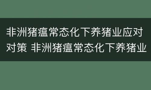 非洲猪瘟常态化下养猪业应对对策 非洲猪瘟常态化下养猪业应对对策研究